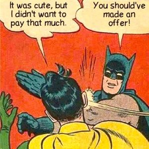 I can’t say yes or no if you don’t make me an offer